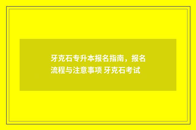 牙克石专升本报名指南，报名流程与注意事项 牙克石考试