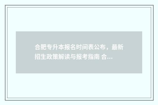 合肥专升本报名时间表公布，最新招生政策解读与报考指南 合肥专升本报名流程