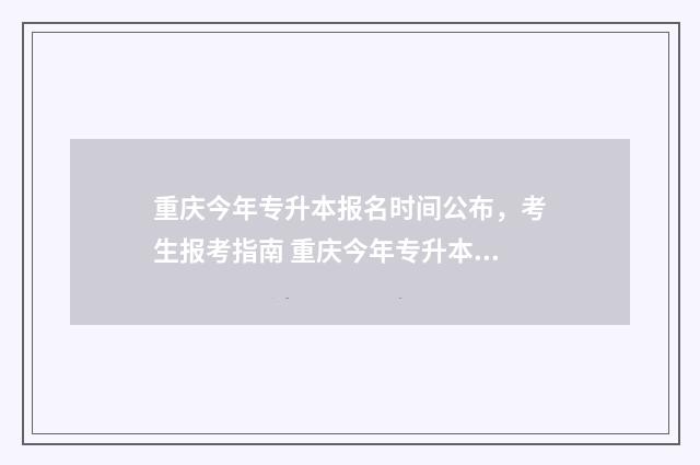 重庆今年专升本报名时间公布,考生报考指南 重庆今年专升本人数