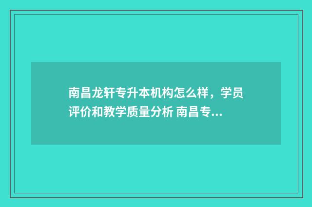南昌龙轩专升本机构怎么样，学员评价和教学质量分析 南昌专升本培训机构排名前十