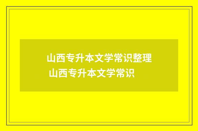 山西专升本文学常识整理 山西专升本文学常识