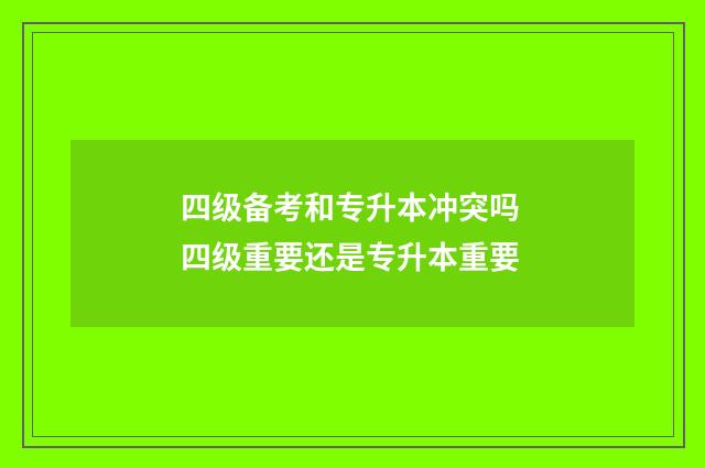 四级备考和专升本冲突吗 四级重要还是专升本重要