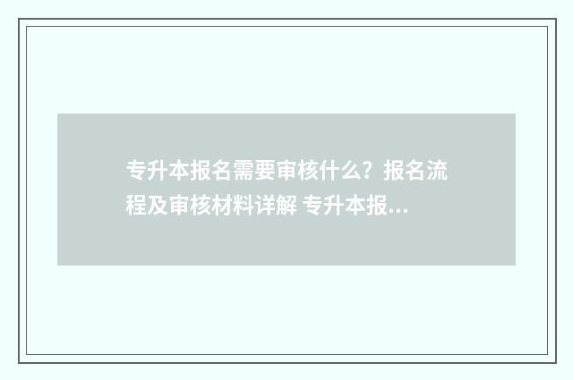 专升本报名需要审核什么?报名流程及审核材料详解 专升本报名需要户口本吗