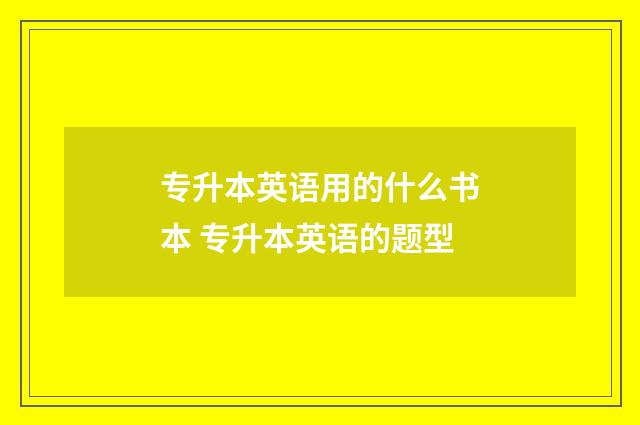 专升本英语用的什么书本 专升本英语的题型