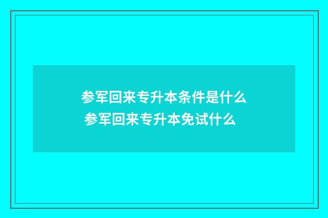 参军回来专升本条件是什么 参军回来专升本免试什么