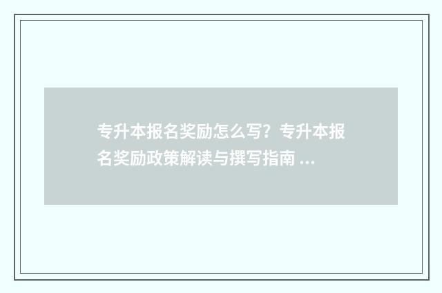 专升本报名奖励怎么写？专升本报名奖励政策解读与撰写指南 专升本报名奖励怎么写