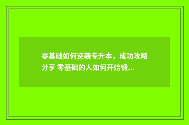 零基础如何逆袭专升本,成功攻略分享 零基础的人如何开始锻炼