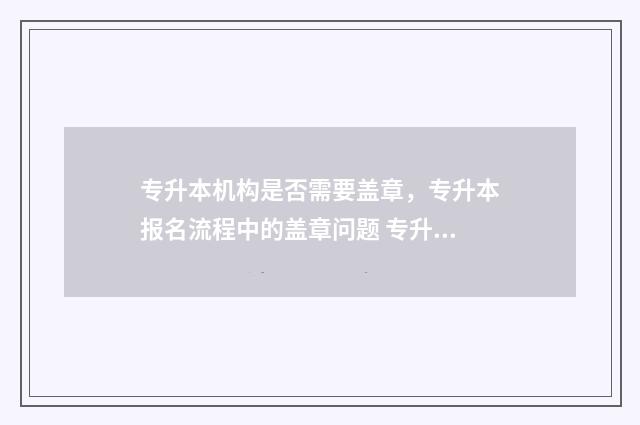 专升本机构是否需要盖章,专升本报名流程中的盖章问题 专升本机构有