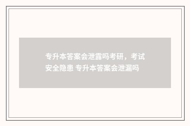 专升本答案会泄露吗考研,考试安全隐患 专升本答案会泄漏吗