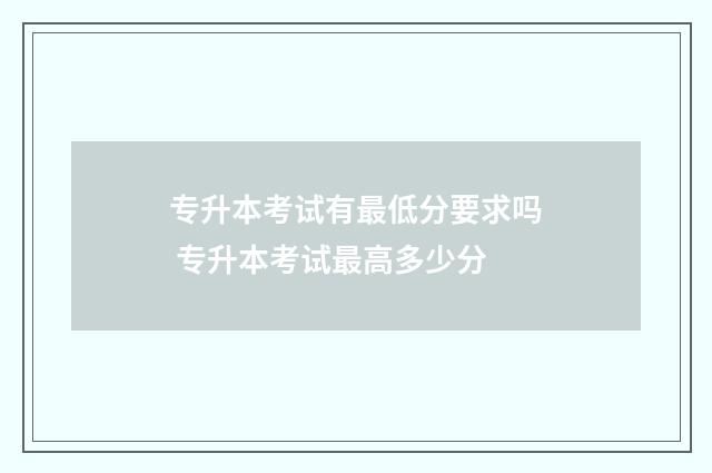专升本考试有最低分要求吗 专升本考试最高多少分