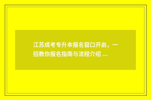 江苏成考专升本报名窗口开启，一招教你报名指南与流程介绍 江苏成考专升本分数线
