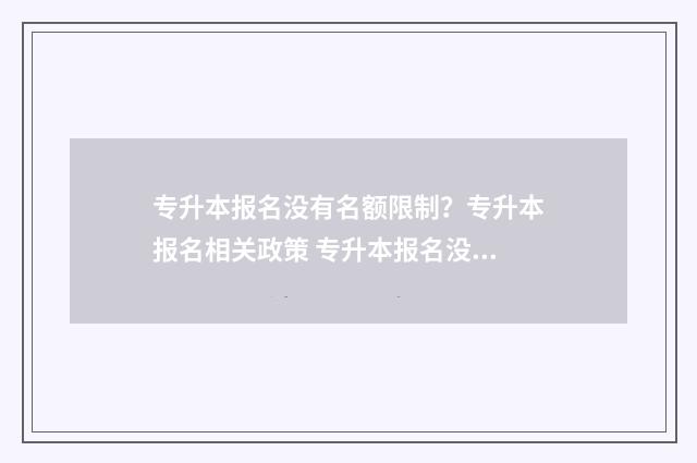 专升本报名没有名额限制?专升本报名相关政策 专升本报名没有导出确认单