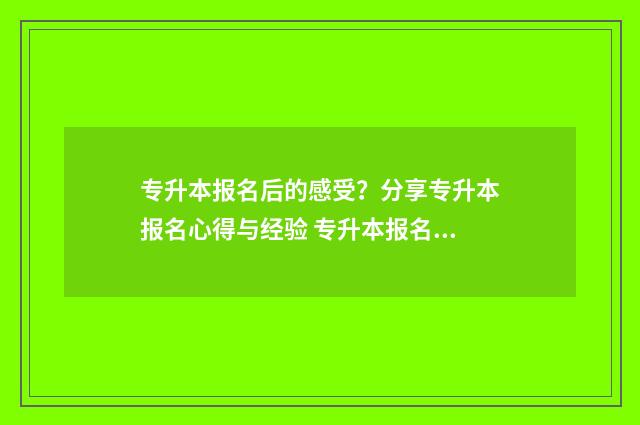 专升本报名后的感受?分享专升本报名心得与经验 专升本报名的时候就要选学校吗