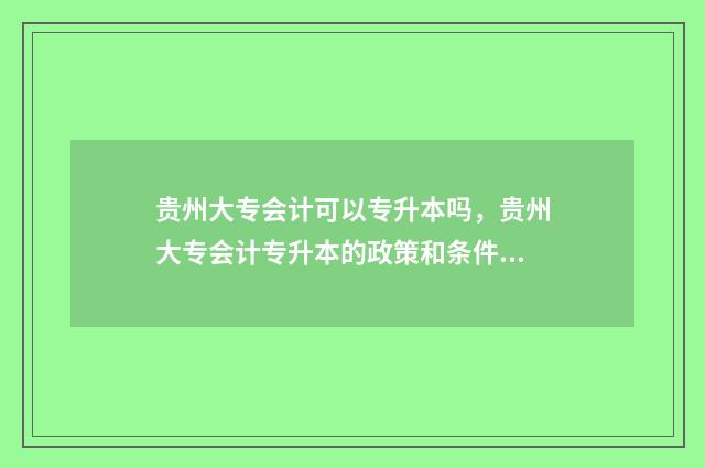 贵州大专会计可以专升本吗，贵州大专会计专升本的政策和条件 贵州大专会计可以跨专业考警察学院吗
