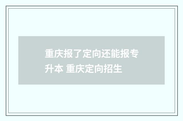 重庆报了定向还能报专升本 重庆定向招生