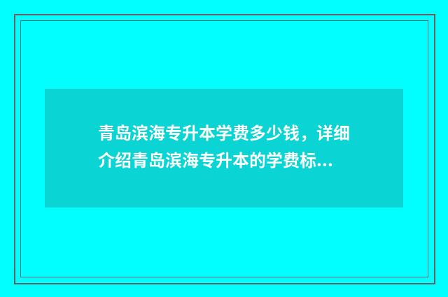 青岛滨海专升本学费多少钱，详细介绍青岛滨海专升本的学费标准 青岛滨海专升本护理学费