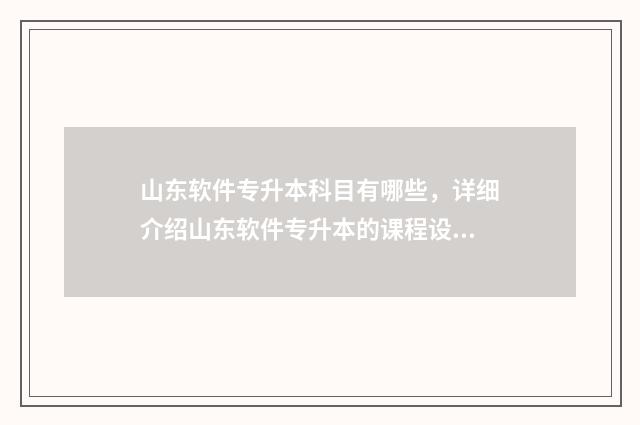 山东软件专升本科目有哪些，详细介绍山东软件专升本的课程设置 山东软件技术专升本