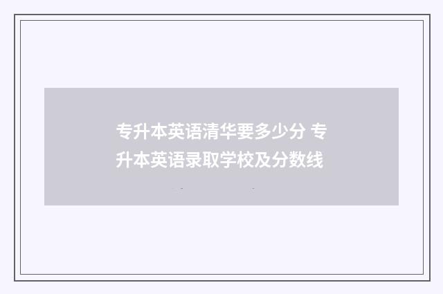 专升本英语清华要多少分 专升本英语录取学校及分数线