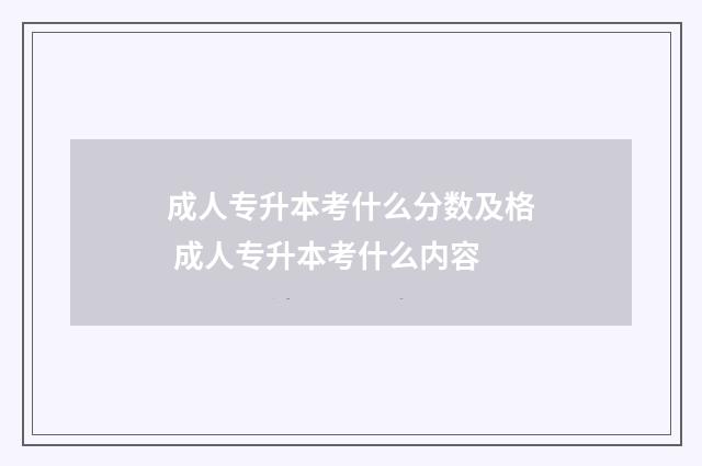成人专升本考什么分数及格 成人专升本考什么内容