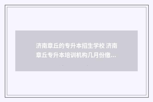 济南章丘的专升本招生学校 济南章丘专升本培训机构几月份缴费