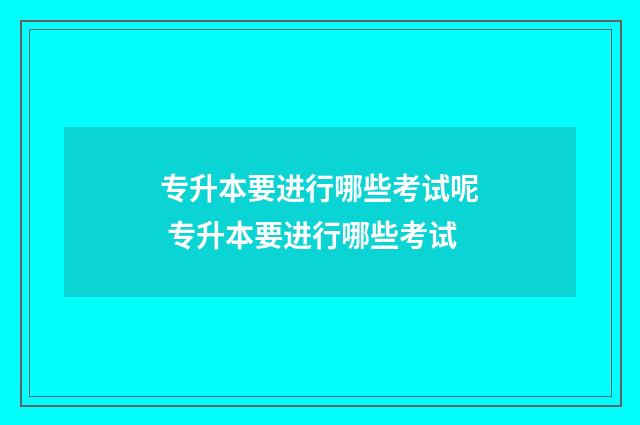 专升本要进行哪些考试呢 专升本要进行哪些考试
