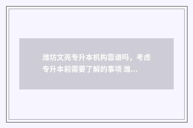 潍坊文亮专升本机构靠谱吗,考虑专升本前需要了解的事项 潍坊文途专升本
