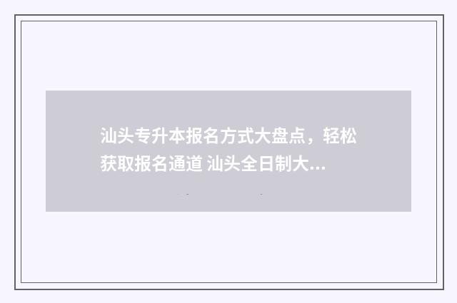 汕头专升本报名方式大盘点,轻松获取报名通道 汕头全日制大专招生