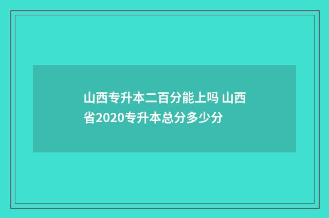 山西专升本二百分能上吗 山西省2020专升本总分多少分