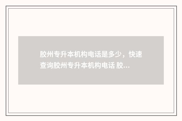 胶州专升本机构电话是多少,快速查询胶州专升本机构电话 胶州专升本培训机构