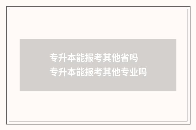 专升本能报考其他省吗 专升本能报考其他专业吗
