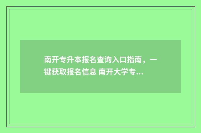南开专升本报名查询入口指南，一键获取报名信息 南开大学专升本入学测试
