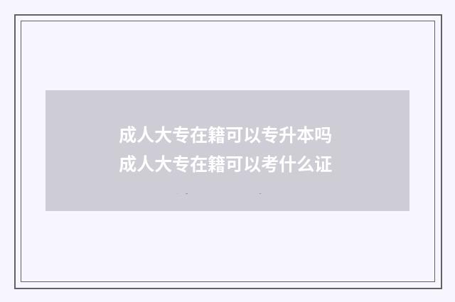 成人大专在籍可以专升本吗 成人大专在籍可以考什么证