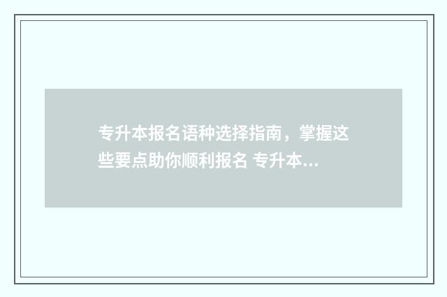 专升本报名语种选择指南，掌握这些要点助你顺利报名 专升本报名语种什么意思