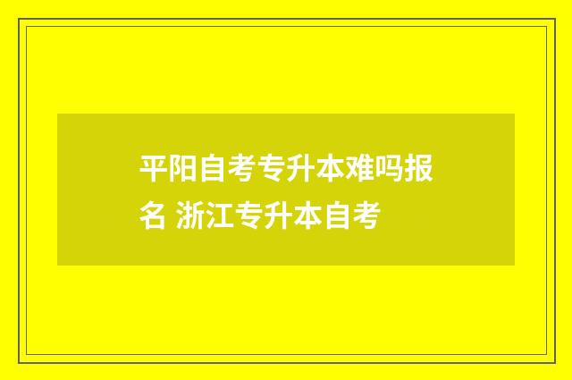 平阳自考专升本难吗报名 浙江专升本自考