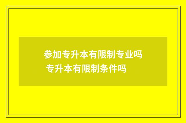 参加专升本有限制专业吗 专升本有限制条件吗