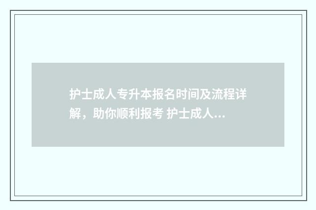 护士成人专升本报名时间及流程详解，助你顺利报考 护士成人专升本可以考研吗