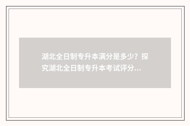 湖北全日制专升本满分是多少?探究湖北全日制专升本考试评分标准 湖北全日制专升本官网