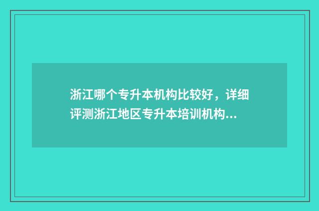 浙江哪个专升本机构比较好,详细评测浙江地区专升本培训机构 浙江哪个专升本机构比较好