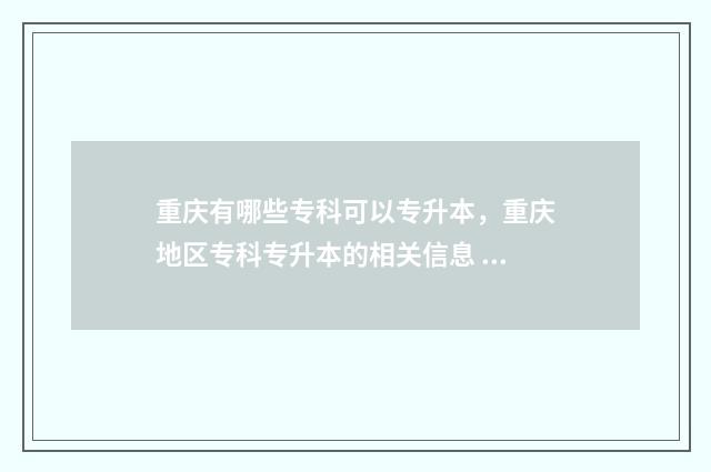 重庆有哪些专科可以专升本,重庆地区专科专升本的相关信息 重庆有哪些专科大学可以专升本
