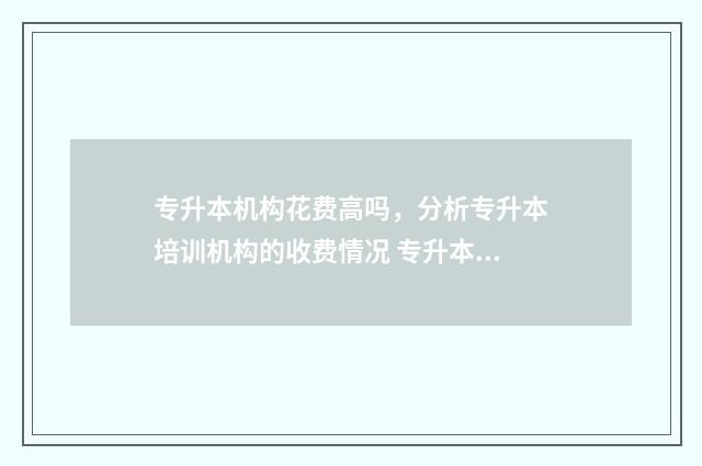 专升本机构花费高吗,分析专升本培训机构的收费情况 专升本机构贵吗