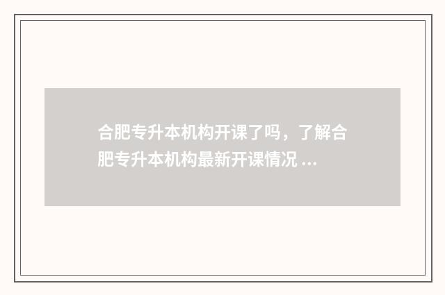 合肥专升本机构开课了吗,了解合肥专升本机构最新开课情况 合肥市专升本培训机构