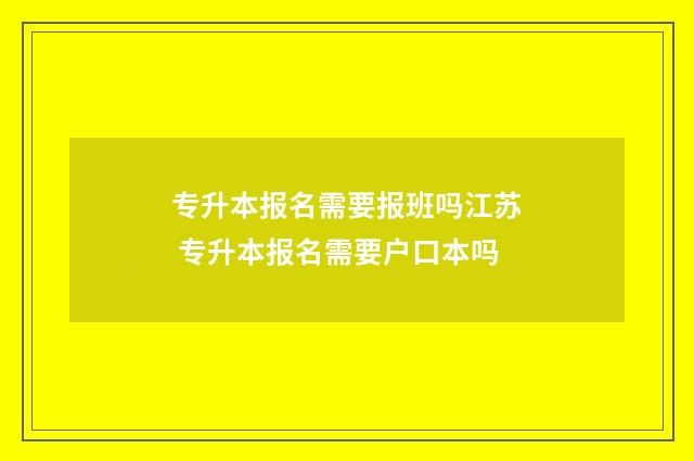 专升本报名需要报班吗江苏 专升本报名需要户口本吗