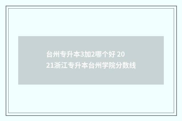 台州专升本3加2哪个好 2021浙江专升本台州学院分数线