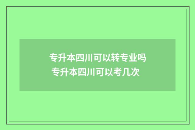 专升本四川可以转专业吗 专升本四川可以考几次