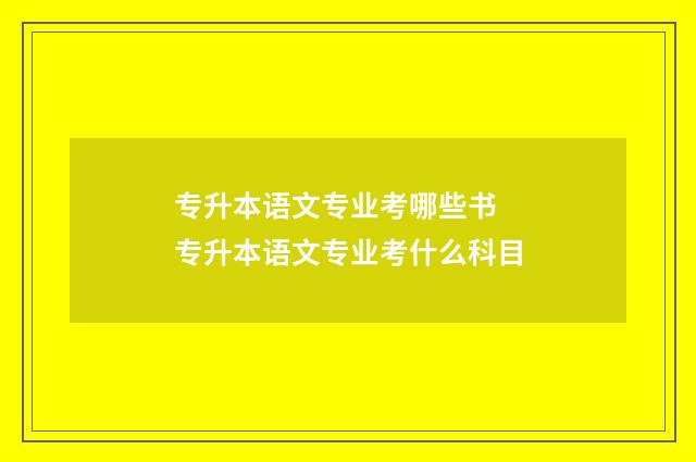 专升本语文专业考哪些书 专升本语文专业考什么科目