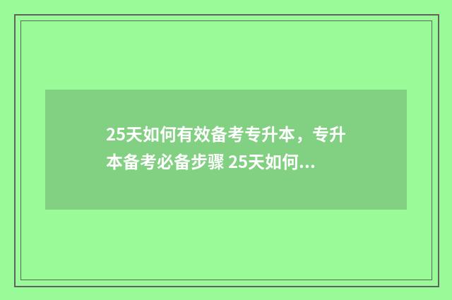25天如何有效备考专升本,专升本备考必备步骤 25天如何有效备孕成功