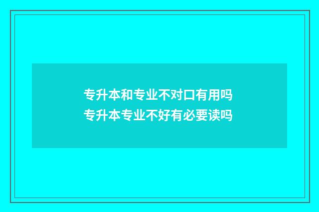 专升本和专业不对口有用吗 专升本专业不好有必要读吗
