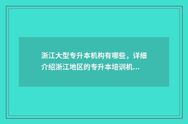 浙江大型专升本机构有哪些,详细介绍浙江地区的专升本培训机构 浙江专升本大专院校