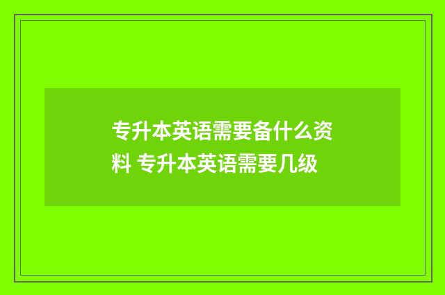 专升本英语需要备什么资料 专升本英语需要几级