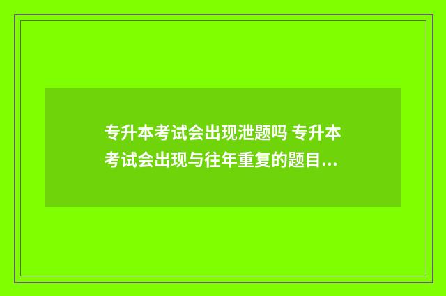 专升本考试会出现泄题吗 专升本考试会出现与往年重复的题目吗